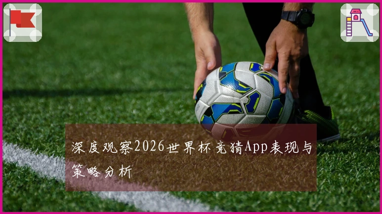 深度观察2026世界杯竞猜App表现与策略分析