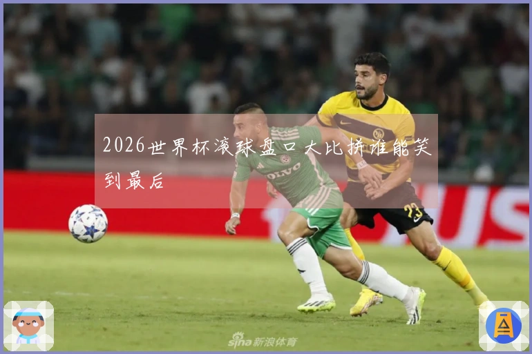 2026世界杯滚球盘口大比拼谁能笑到最后